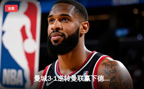 曼城3-1逆转曼联赢下德比，哈兰德双响领跑射手榜