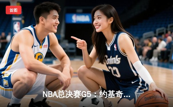 NBA总决赛G5：约基奇三双创历史，掘金险胜热火夺赛点