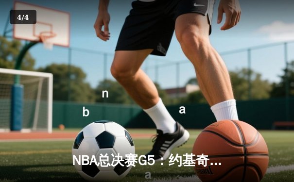 NBA总决赛G5：约基奇三双创历史，掘金险胜热火夺赛点 - 4