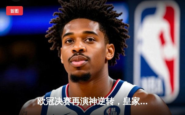 欧冠决赛再演神逆转，皇家马德里加时赛3-1力克多特蒙德夺第15冠