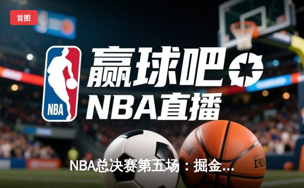 NBA总决赛第五场：掘金主场加时险胜热火 约基奇狂砍36+21创历史纪录