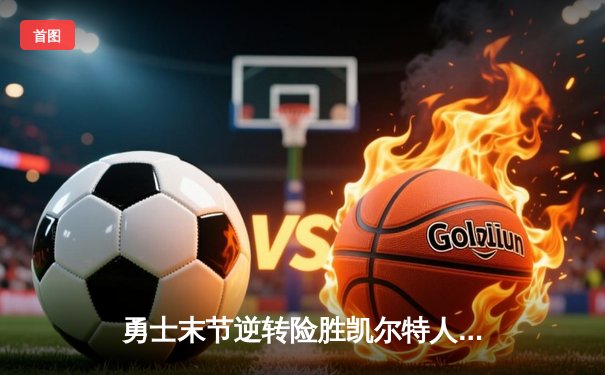 勇士末节逆转险胜凯尔特人 库里关键三分锁定胜局