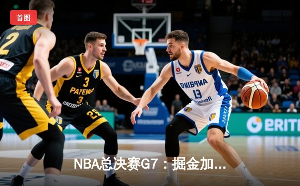 NBA总决赛G7：掘金加时险胜热火，约基奇41+13+8率队首夺总冠军