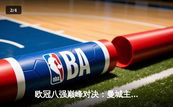 欧冠八强巅峰对决：曼城主场3:1逆转皇马，哈兰德梅开二度锁定胜局 - 2