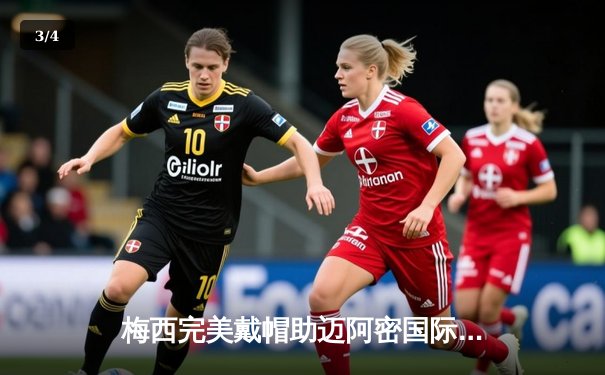 梅西完美戴帽助迈阿密国际5-3逆转堪萨斯城，阿尔巴处子秀送两助攻 - 3