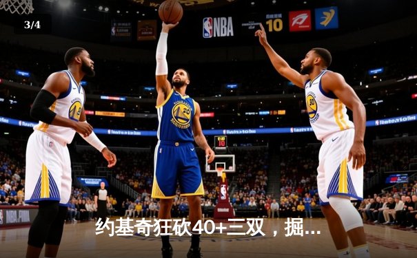 约基奇狂砍40+三双，掘金加时险胜勇士，西部季后赛格局再起波澜 - 3