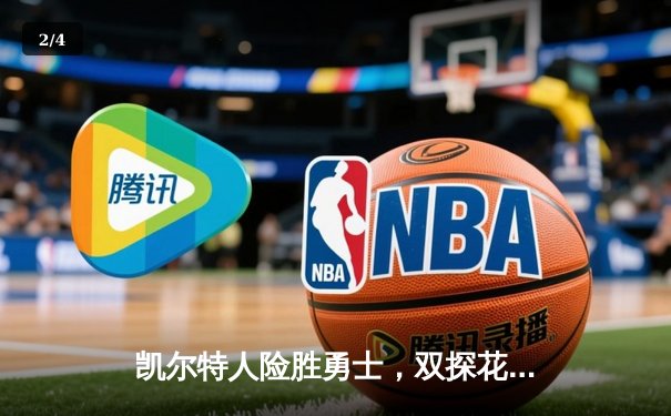 凯尔特人险胜勇士，双探花合砍57分锁定联盟第一战绩 - 2