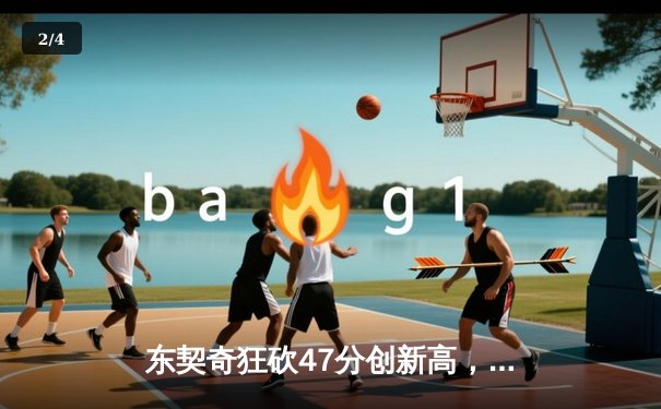 东契奇狂砍47分创新高，独行侠主场加时险胜湖人止连败 - 2