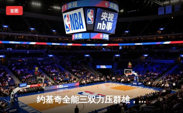 约基奇全能三双力压群雄，掘金险胜森林狼扳平西部半决赛