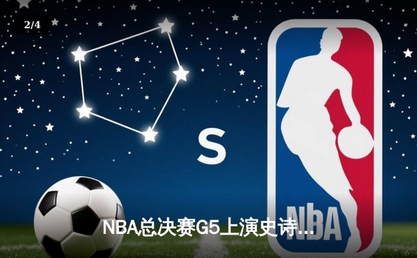 NBA总决赛G5上演史诗逆转 凯尔特人绝地反击逼入抢七 - 2