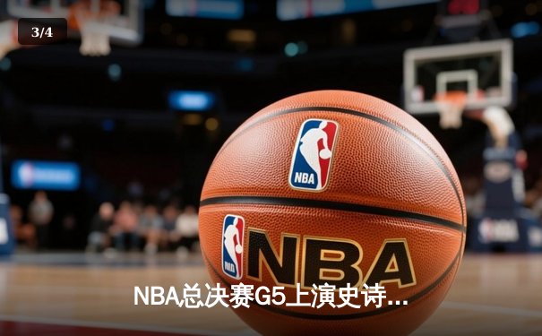 NBA总决赛G5上演史诗逆转 凯尔特人绝地反击逼入抢七 - 3