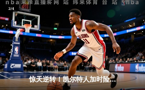 惊天逆转！凯尔特人加时险胜勇士，塔图姆44分创赛季新高 - 2