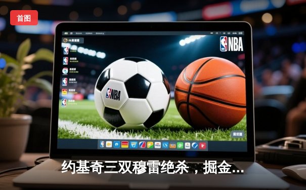 约基奇三双穆雷绝杀，掘金险胜湖人连续两年挺进季后赛次轮