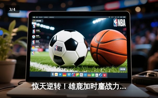 惊天逆转！雄鹿加时鏖战力克凯尔特人，字母哥43+15主宰关键时刻 - 3
