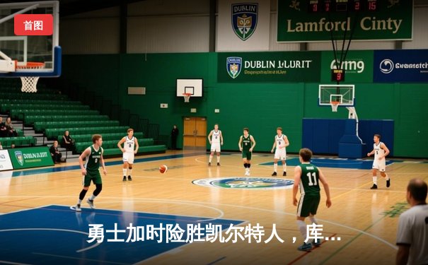 勇士加时险胜凯尔特人，库里狂砍43分导演28分惊天逆转