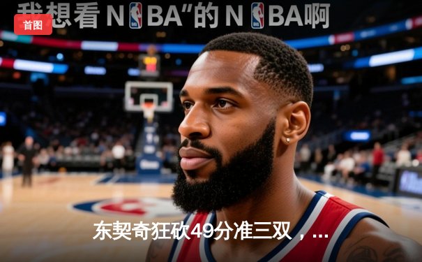 东契奇狂砍49分准三双，独行侠加时险胜篮网迎关键胜利